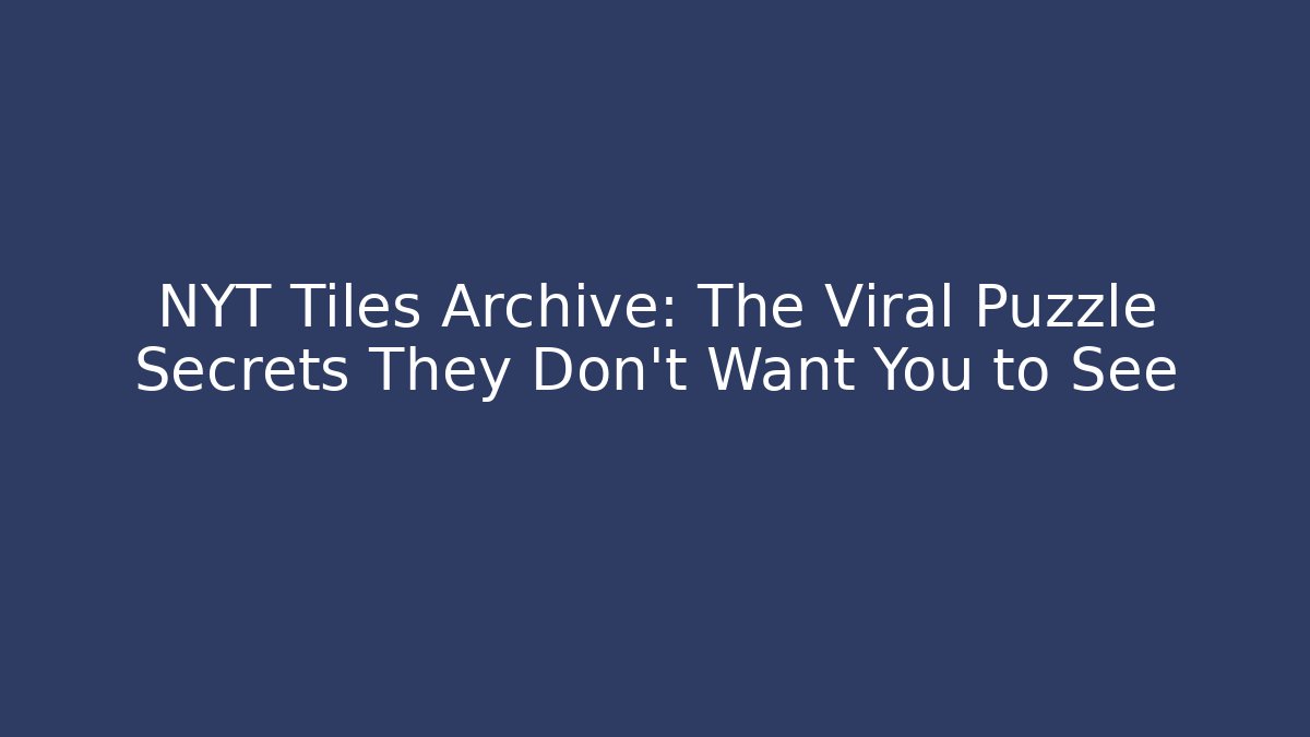 NYT Tiles Archive: The Viral Puzzle Secrets They Don’t Want You to See