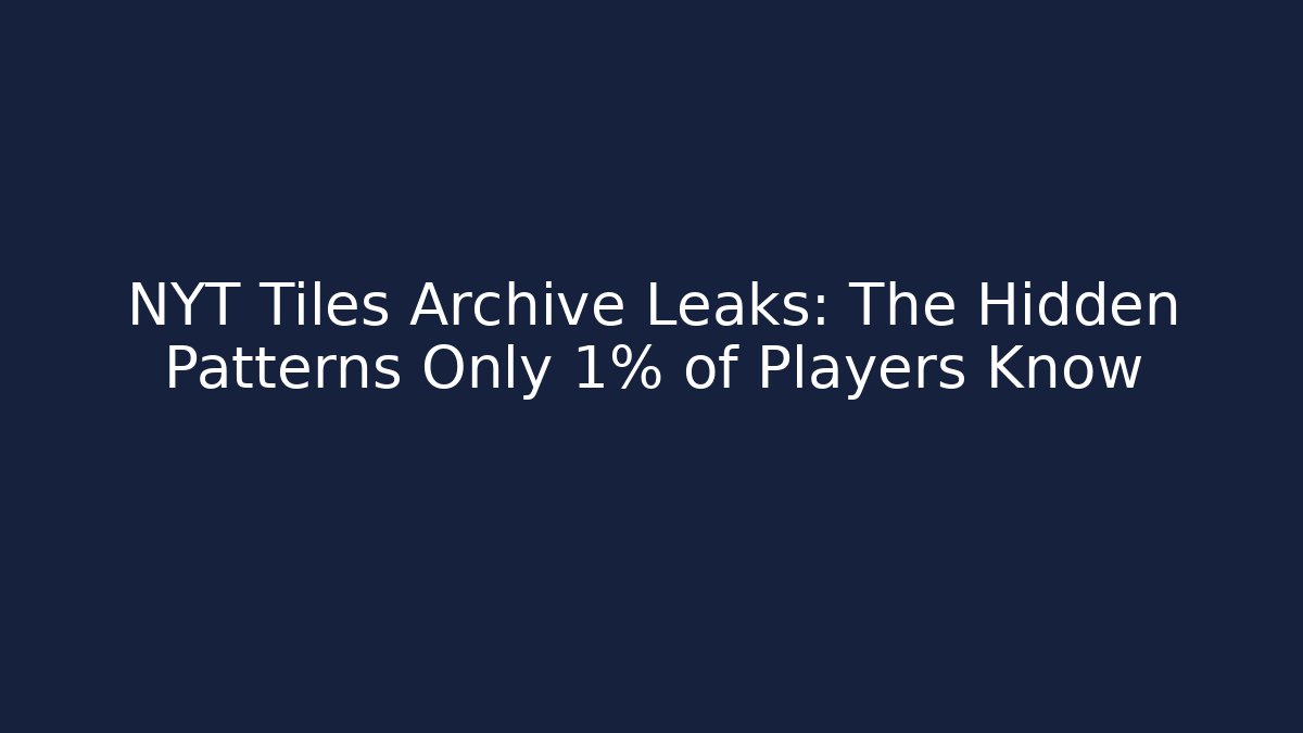 NYT Tiles Archive Leaks: The Hidden Patterns Only 1% of Players Know
