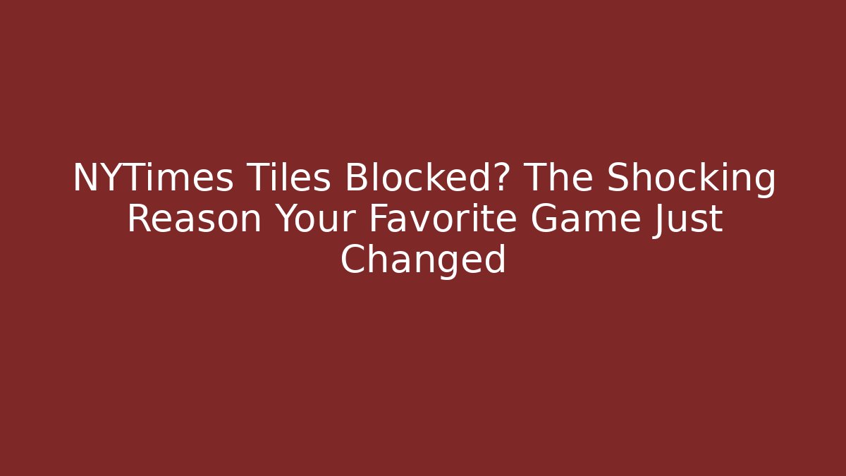 NYTimes Tiles Blocked? The Shocking Reason Your Favorite Game Just Changed