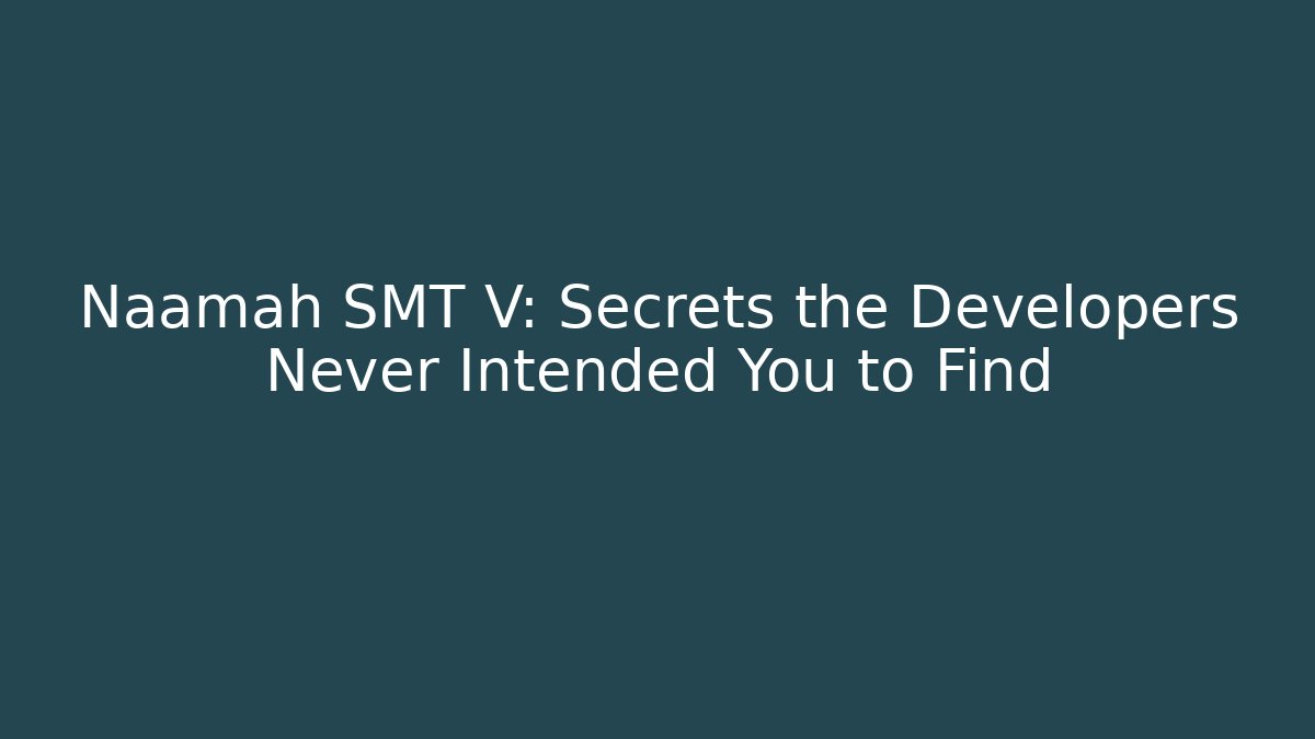 Naamah SMT V: Secrets the Developers Never Intended You to Find