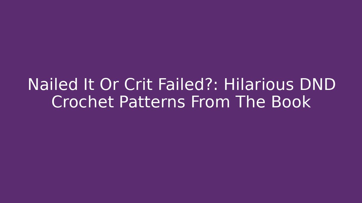 Nailed It Or Crit Failed?: Hilarious DND Crochet Patterns From The Book