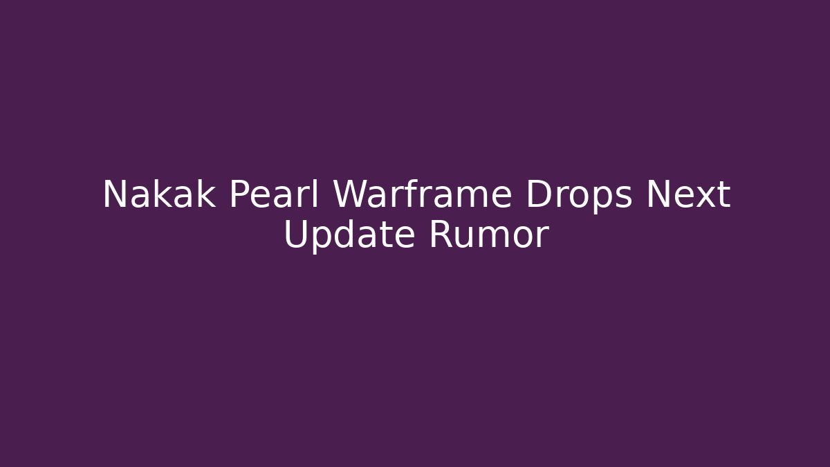Nakak Pearl Warframe Drops Next Update Rumor