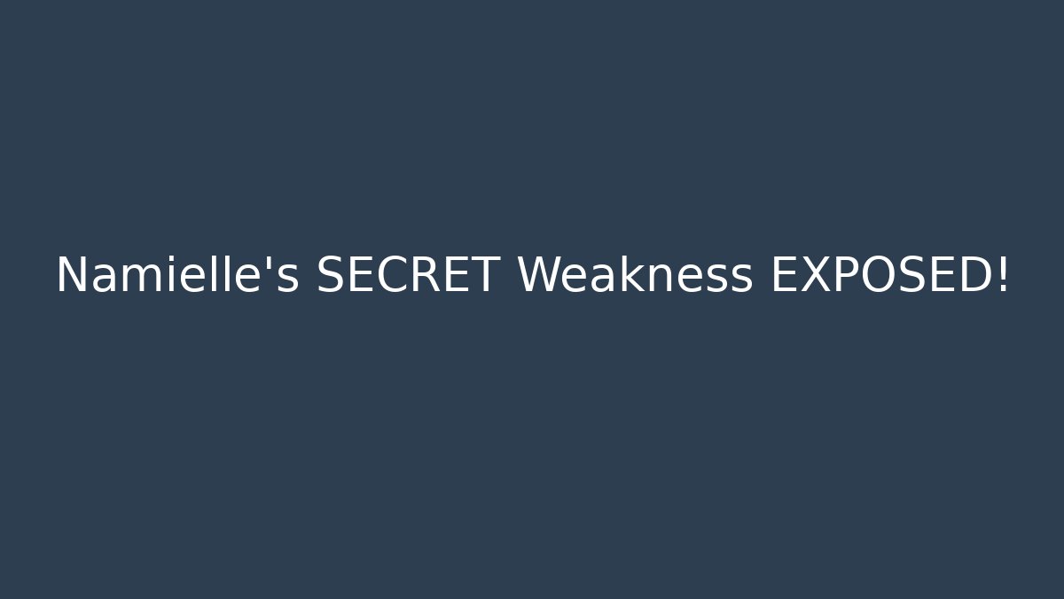 Namielle's SECRET Weakness EXPOSED!