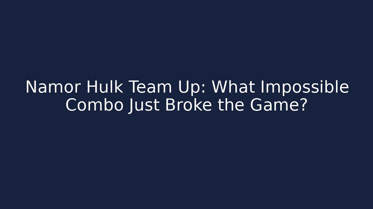 Namor Hulk Team Up: What Impossible Combo Just Broke the Game?