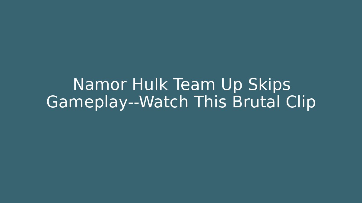 Namor Hulk Team Up Skips Gameplay—Watch This Brutal Clip