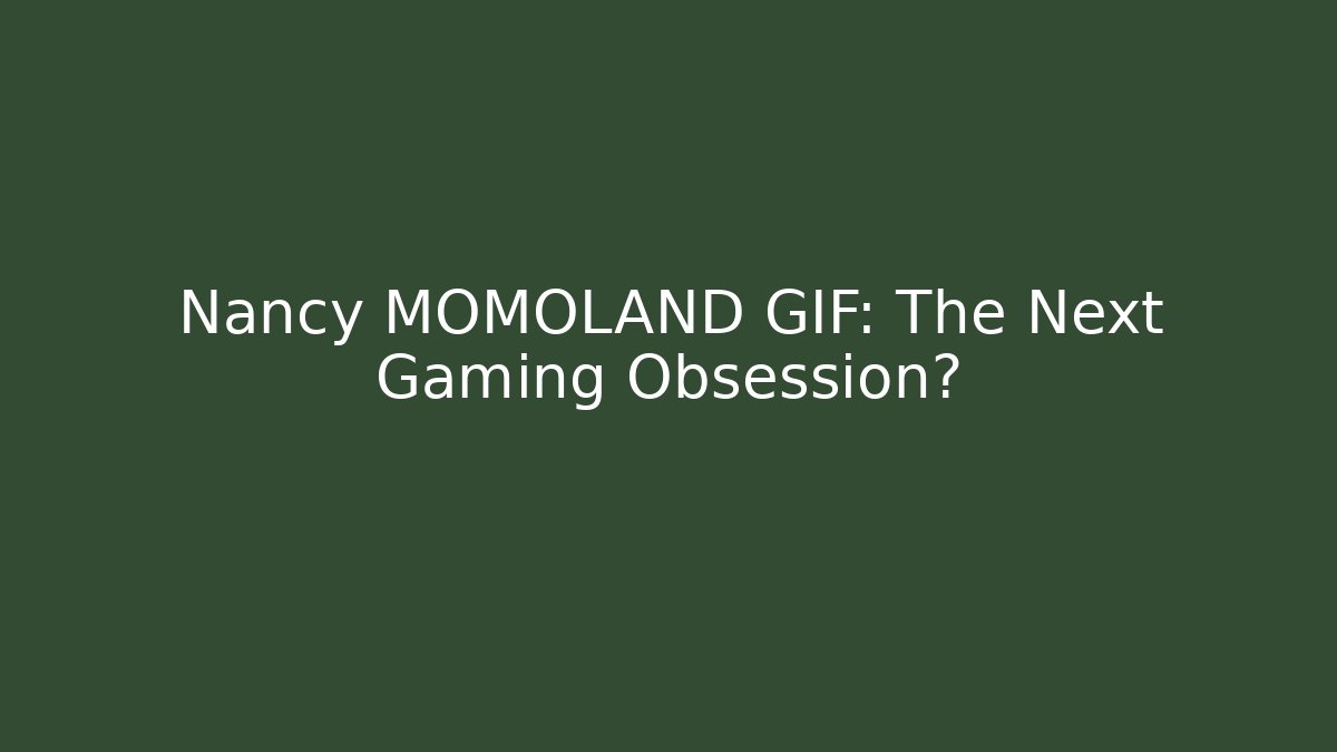 Nancy MOMOLAND GIF: The Next Gaming Obsession?