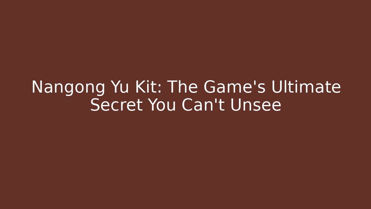 Nangong Yu Kit: The Game's Ultimate Secret You Can't Unsee
