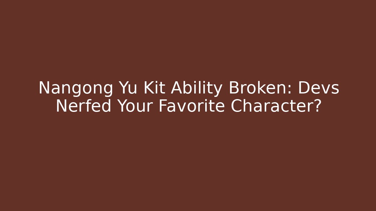 Nangong Yu Kit Ability Broken: Devs Nerfed Your Favorite Character?