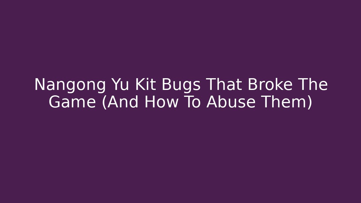Nangong Yu Kit Bugs That Broke The Game (And How To Abuse Them)