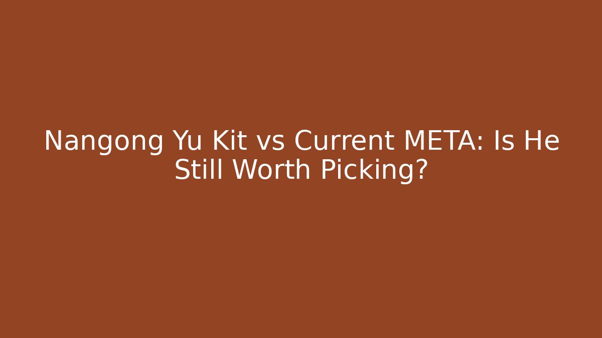 Nangong Yu Kit vs Current META: Is He Still Worth Picking? - Vintage E-Juice