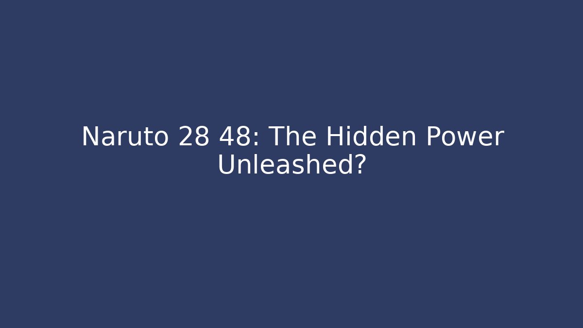 Naruto 28 48: The Hidden Power Unleashed?