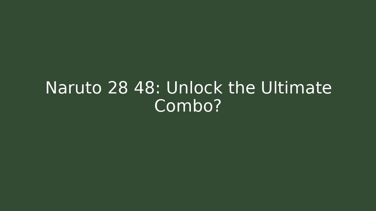 Naruto 28 48: Unlock the Ultimate Combo?
