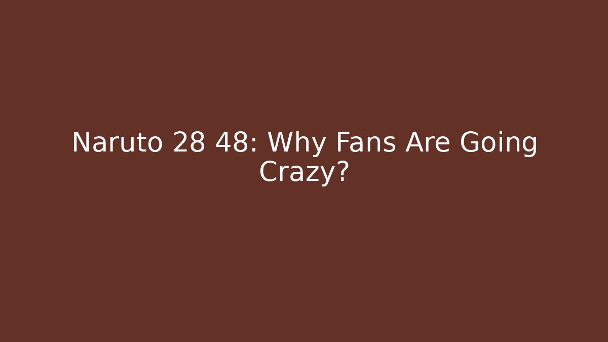 Naruto 28 48: Why Fans Are Going Crazy?
