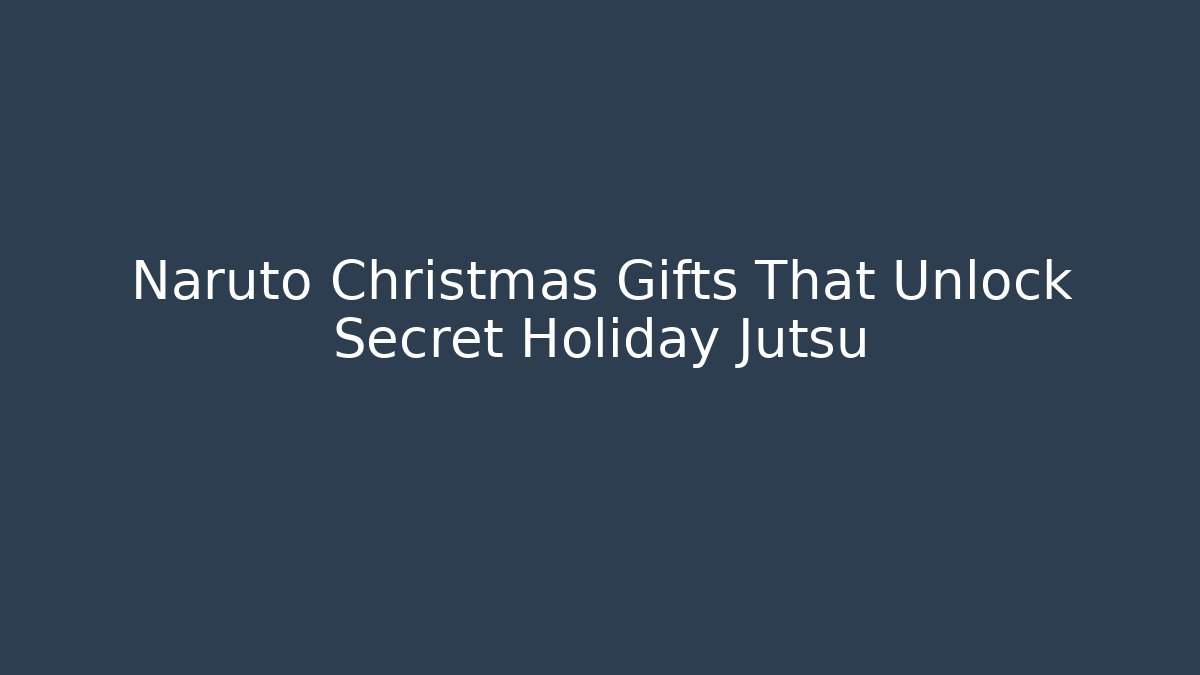 Naruto Christmas Gifts That Unlock Secret Holiday Jutsu