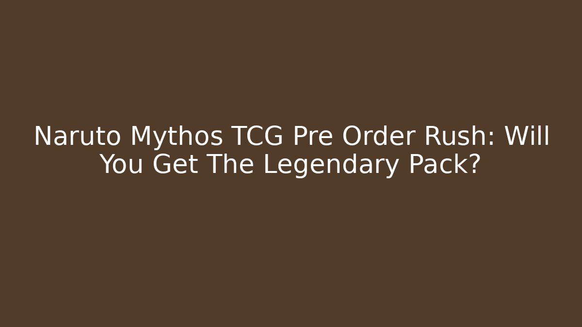 Naruto Mythos TCG Pre Order Rush: Will You Get The Legendary Pack?