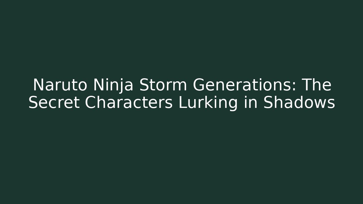 Naruto Ninja Storm Generations: The Secret Characters Lurking in Shadows