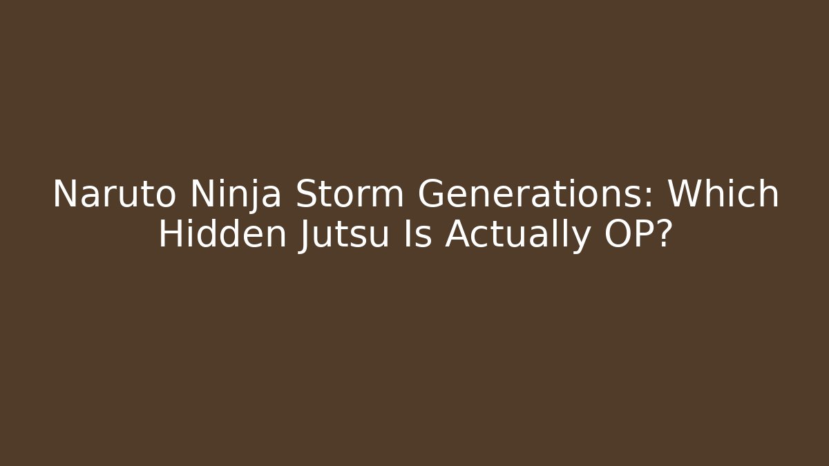 Naruto Ninja Storm Generations: Which Hidden Jutsu Is Actually OP?