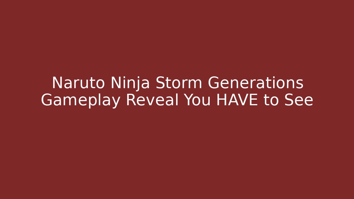 Naruto Ninja Storm Generations Gameplay Reveal You HAVE to See
