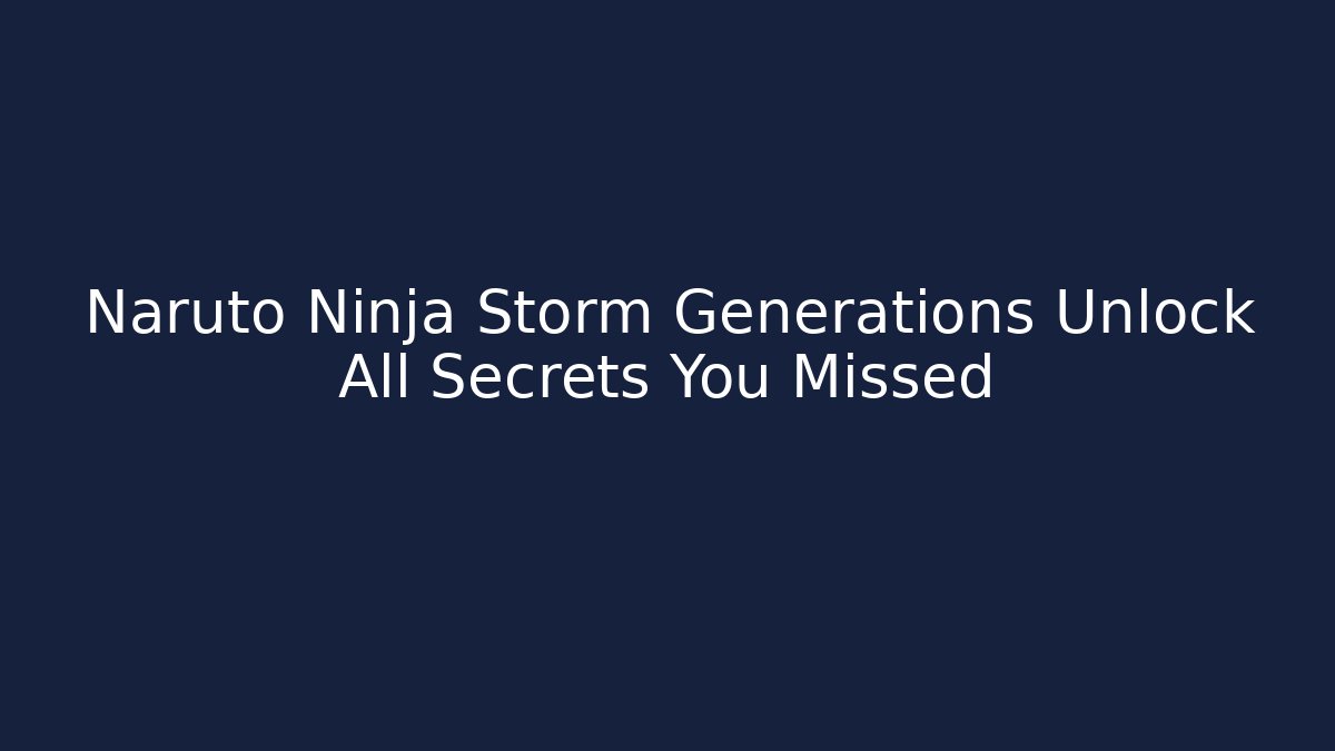 Naruto Ninja Storm Generations Unlock All Secrets You Missed - Vintage E-Juice