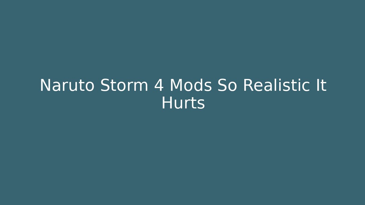 Naruto Storm 4 Mods So Realistic It Hurts