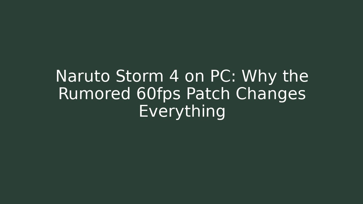 Naruto Storm 4 on PC: Why the Rumored 60fps Patch Changes Everything - Vintage E-Juice
