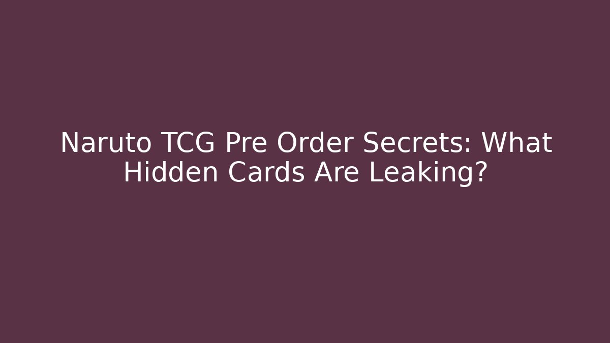 Naruto TCG Pre Order Secrets: What Hidden Cards Are Leaking? - Vintage E-Juice