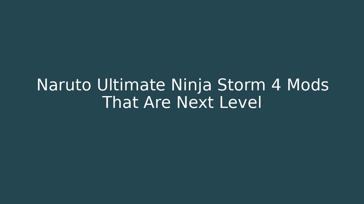 Naruto Ultimate Ninja Storm 4 Mods That Are Next Level