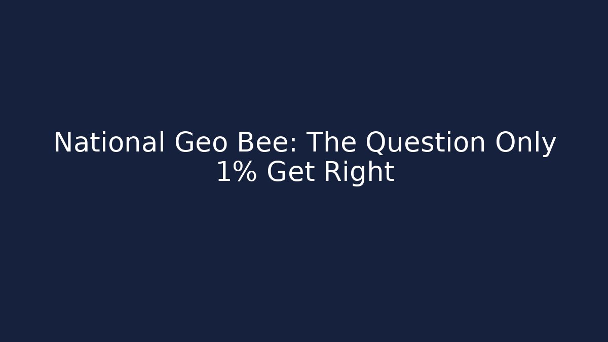 National Geo Bee: The Question Only 1% Get Right