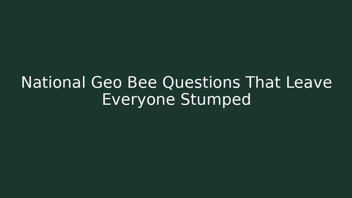 National Geo Bee Questions That Leave Everyone Stumped