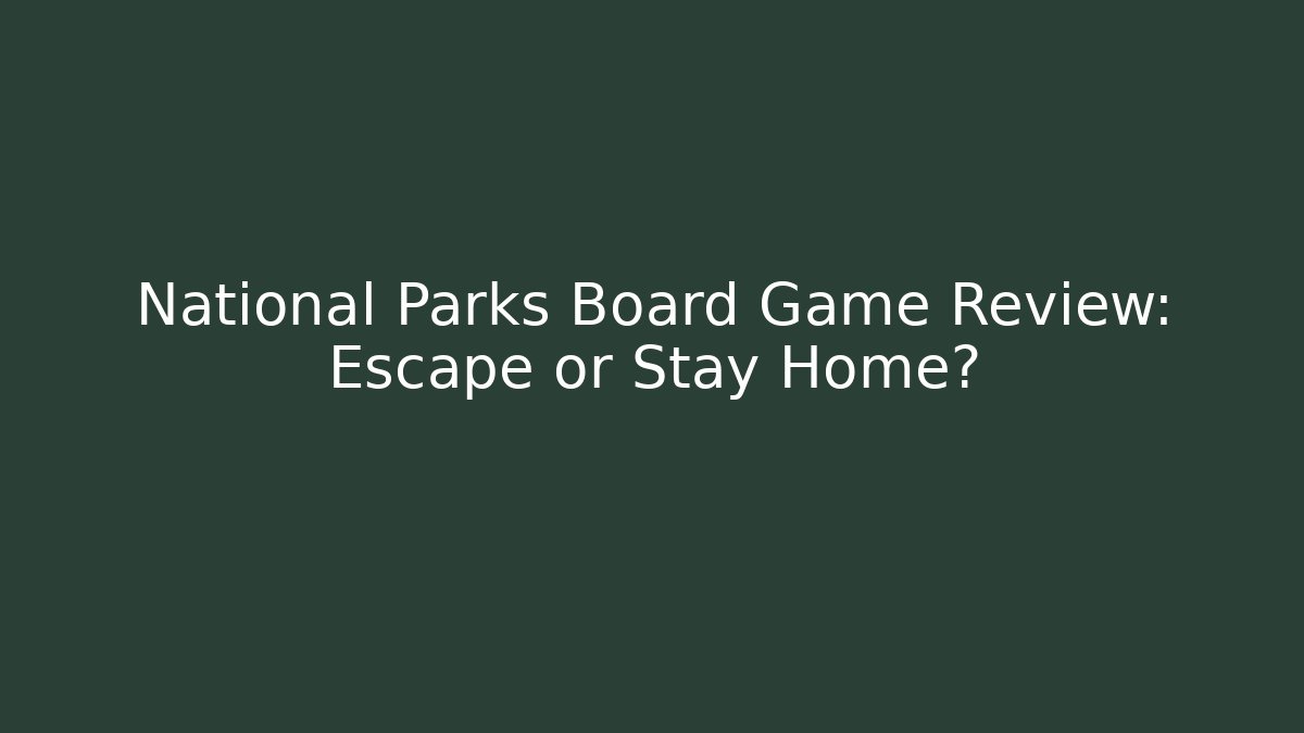 National Parks Board Game Review: Escape or Stay Home?