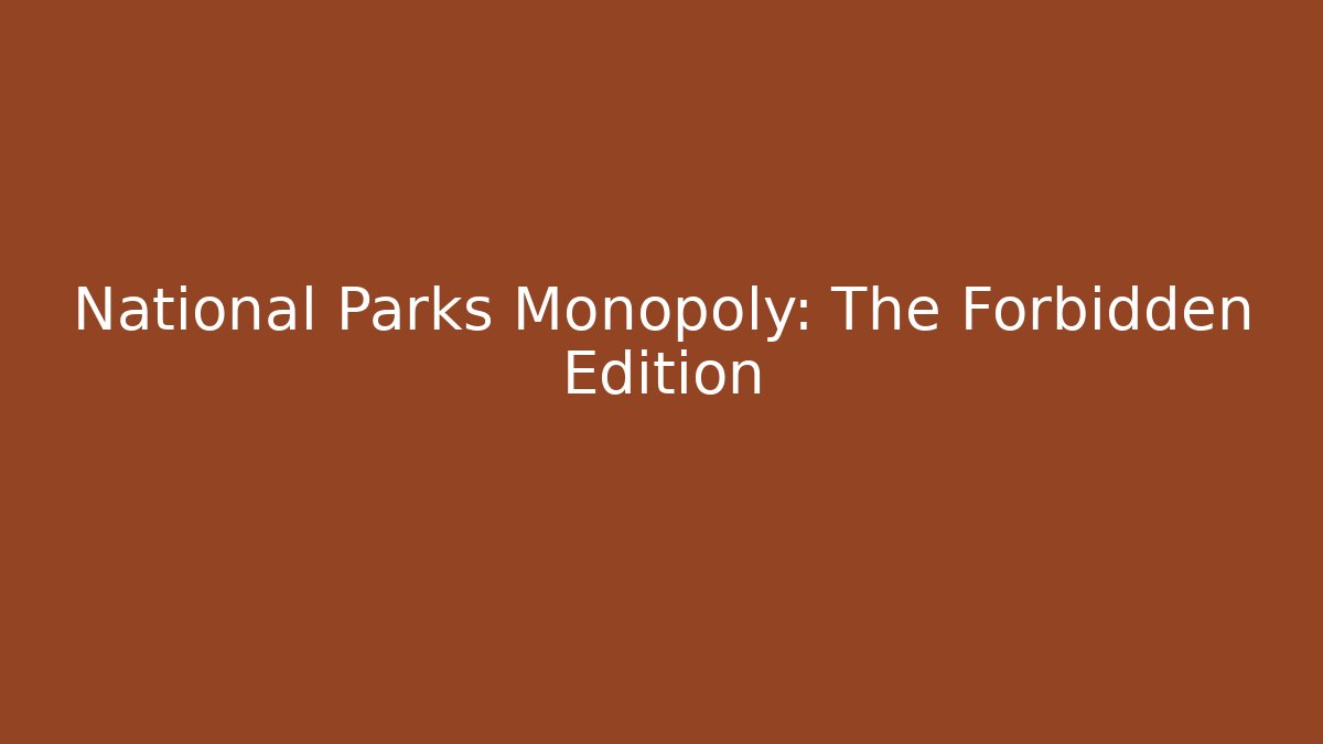 National Parks Monopoly: The Forbidden Edition