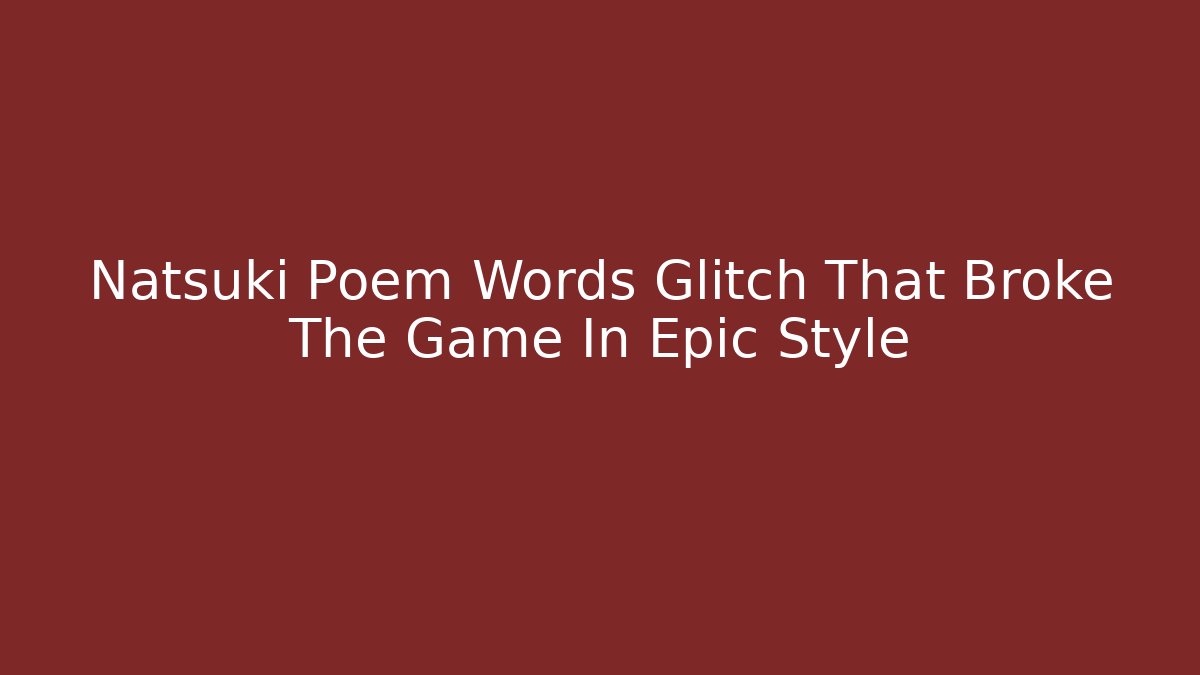 Natsuki Poem Words Glitch That Broke The Game In Epic Style