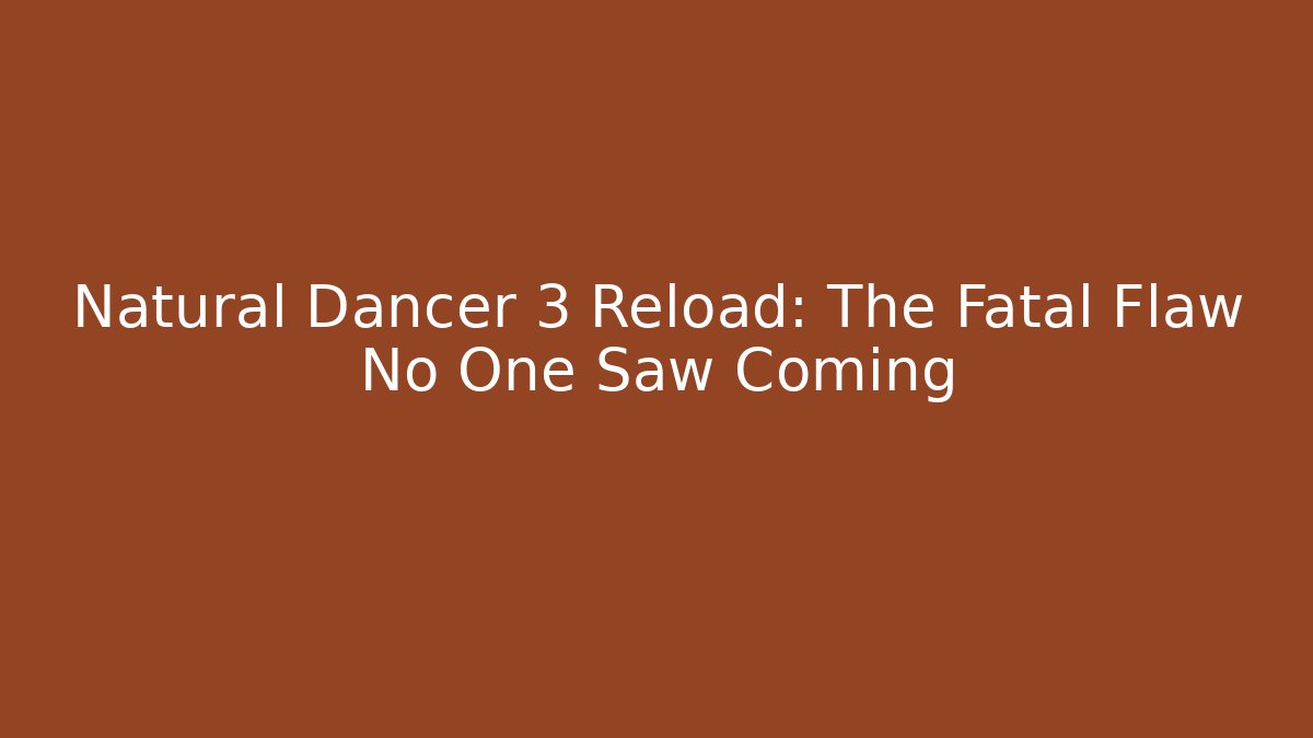 Natural Dancer 3 Reload: The Fatal Flaw No One Saw Coming