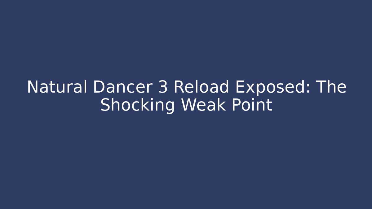 Natural Dancer 3 Reload Exposed: The Shocking Weak Point