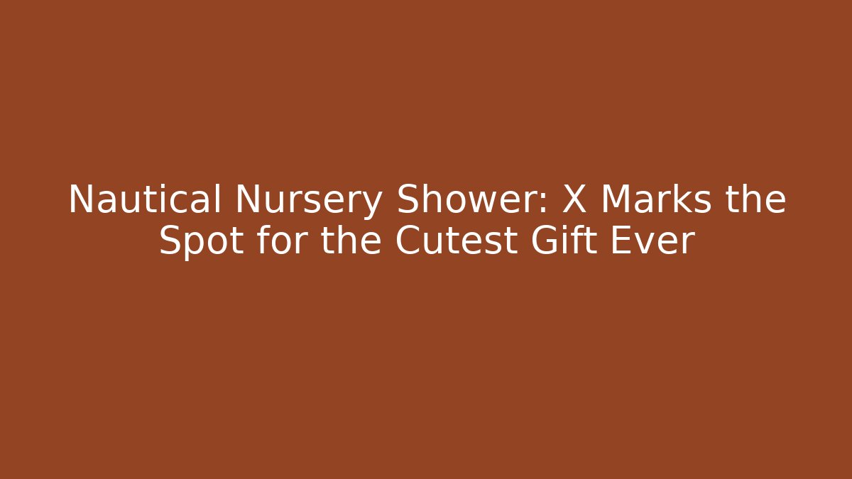 Nautical Nursery Shower: X Marks the Spot for the Cutest Gift Ever