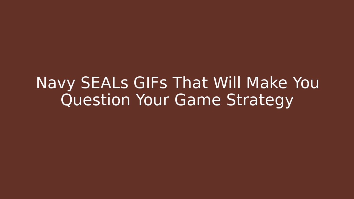 Navy SEALs GIFs That Will Make You Question Your Game Strategy