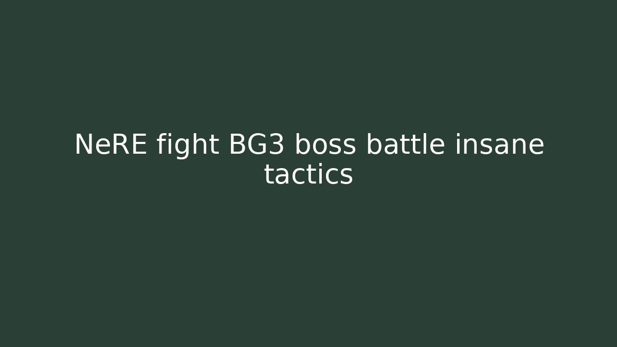 NeRE fight BG3 boss battle insane tactics