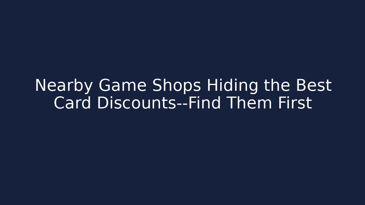 Nearby Game Shops Hiding the Best Card Discounts—Find Them First