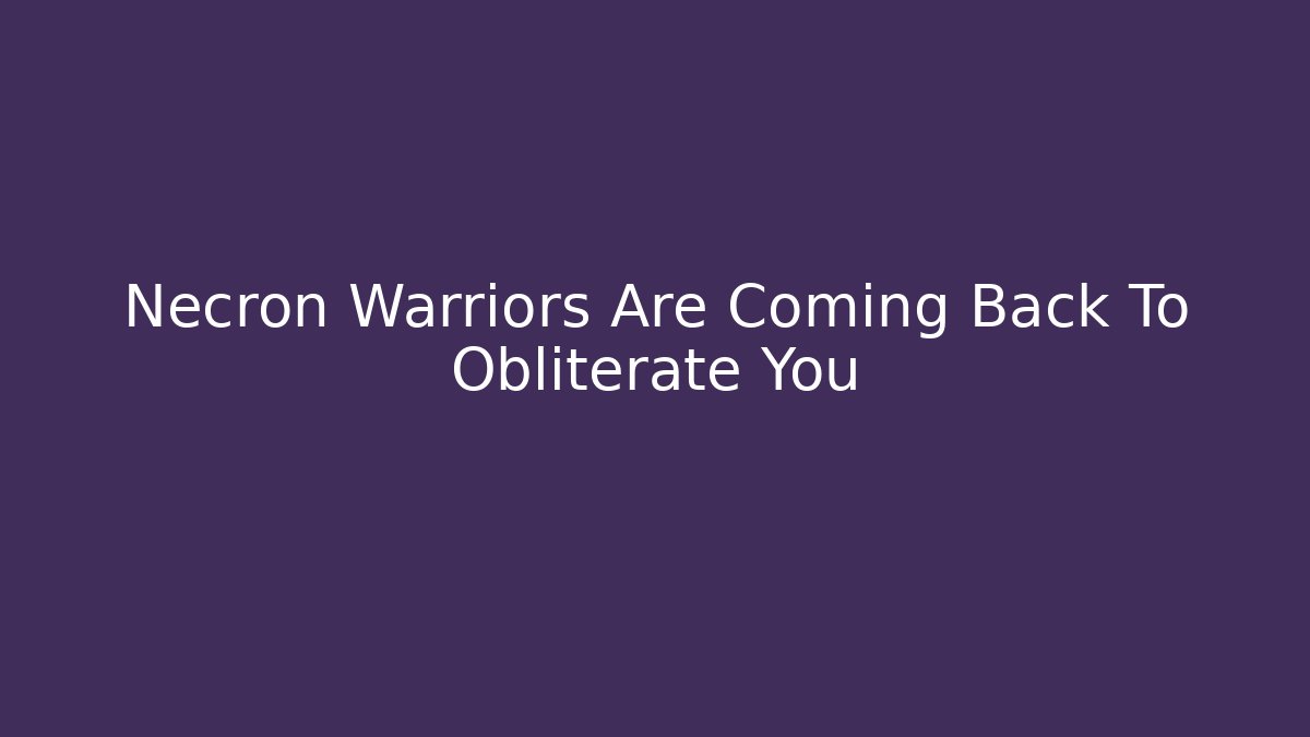 Necron Warriors Are Coming Back To Obliterate You