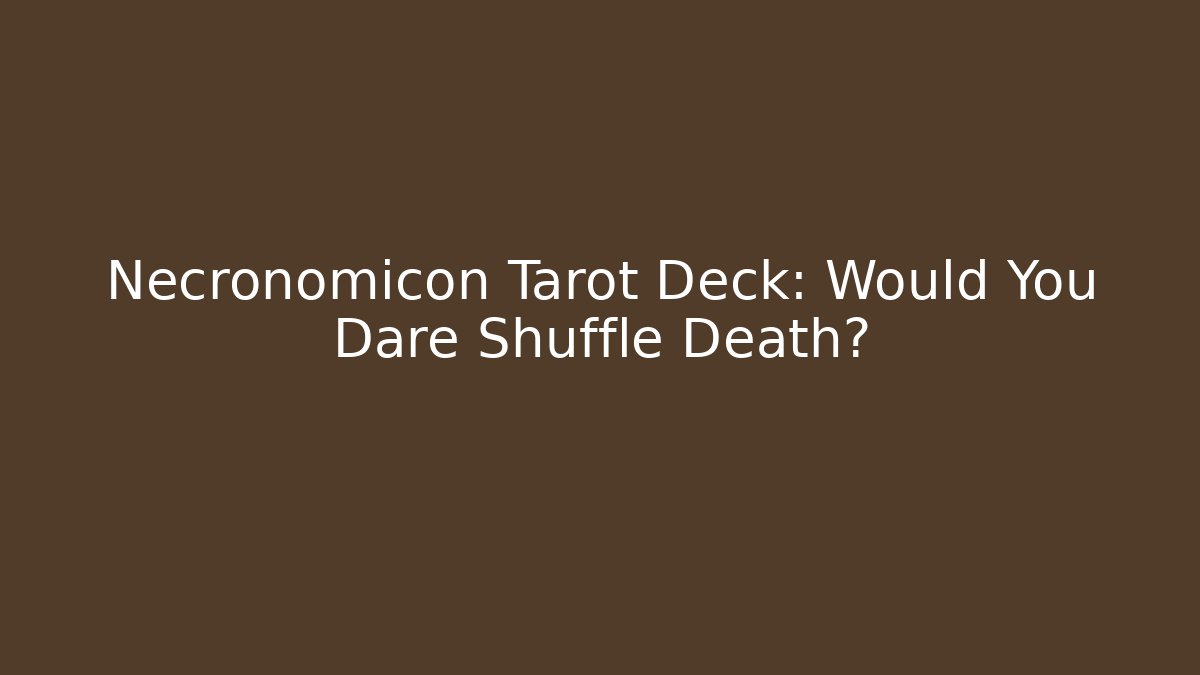 Necronomicon Tarot Deck: Would You Dare Shuffle Death?