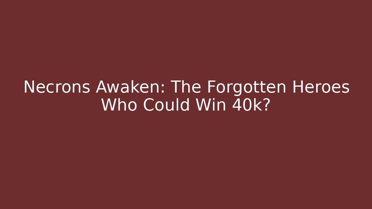 Necrons Awaken: The Forgotten Heroes Who Could Win 40k?