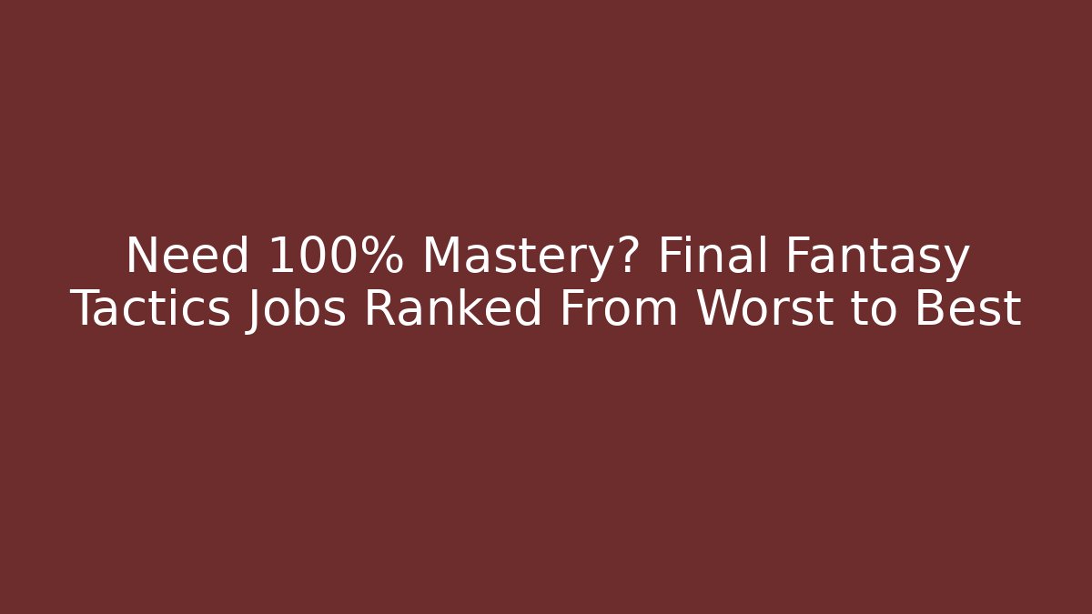 Need 100% Mastery? Final Fantasy Tactics Jobs Ranked From Worst to Best