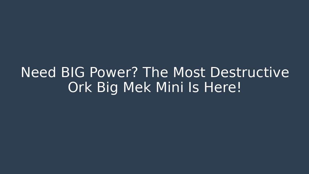 Need BIG Power? The Most Destructive Ork Big Mek Mini Is Here!