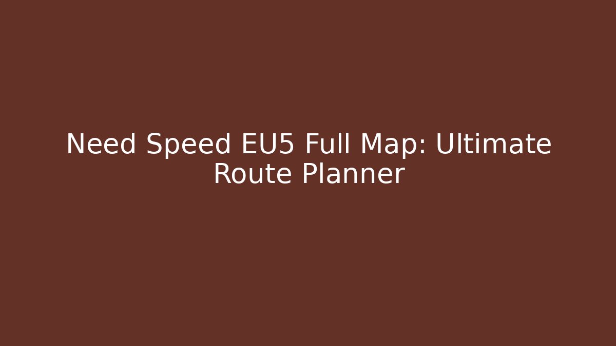 Need Speed EU5 Full Map: Ultimate Route Planner