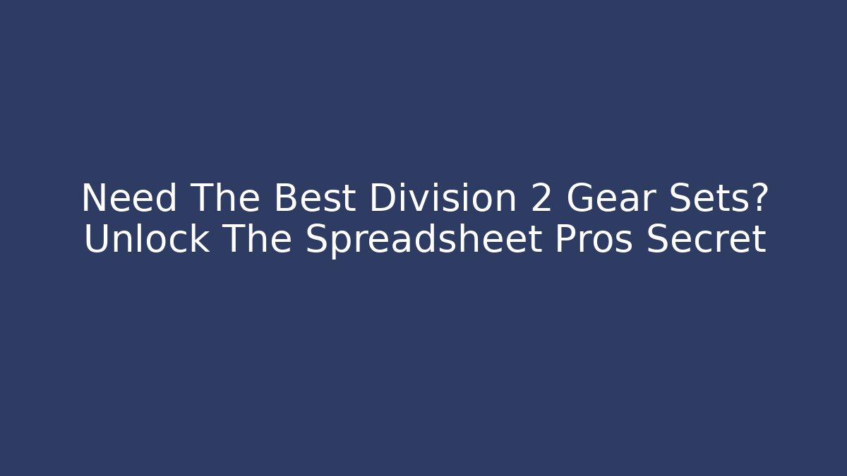 Need The Best Division 2 Gear Sets? Unlock The Spreadsheet Pros Secret