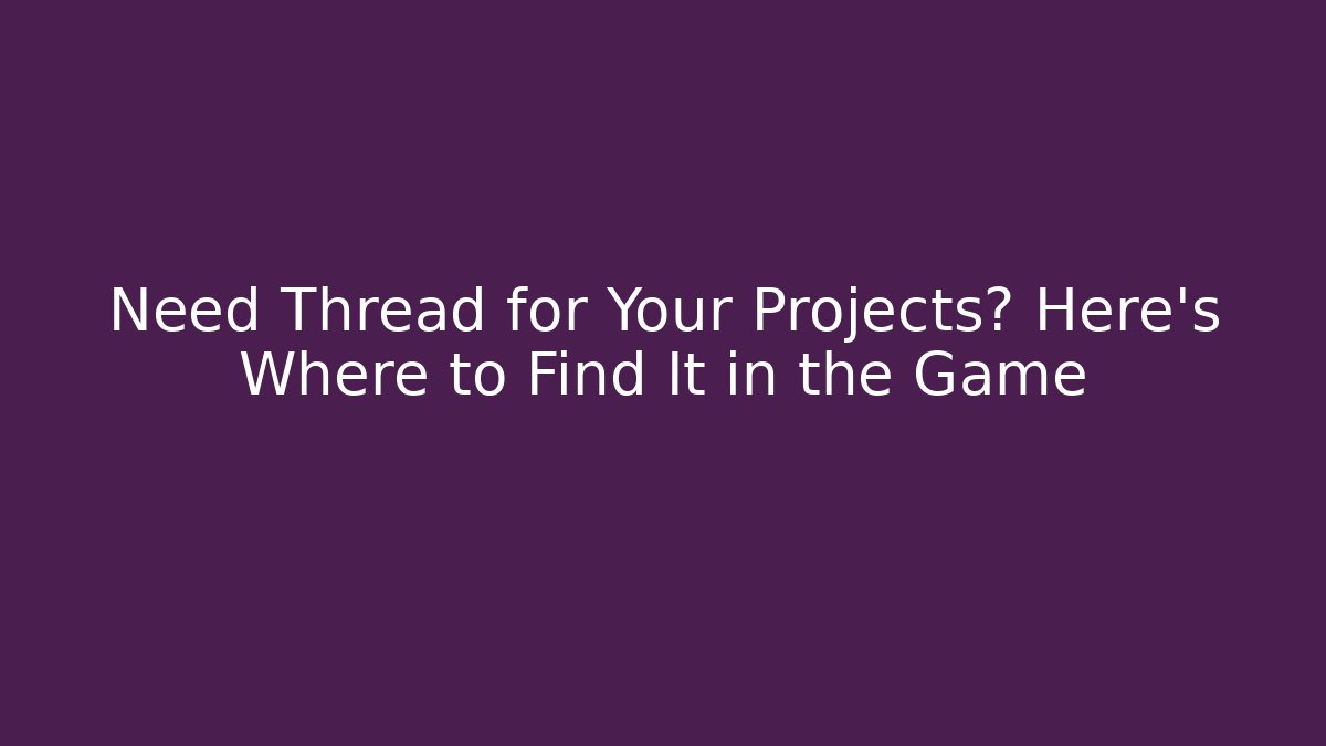 Need Thread for Your Projects? Here's Where to Find It in the Game