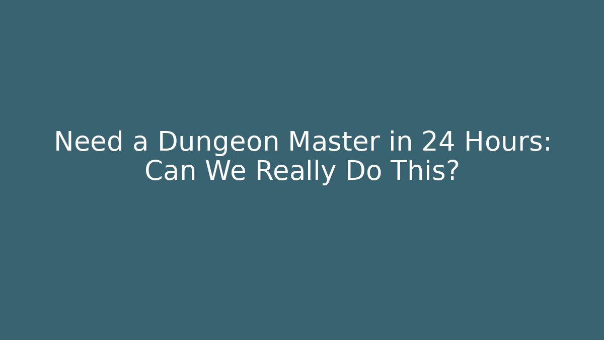 Need a Dungeon Master in 24 Hours: Can We Really Do This?