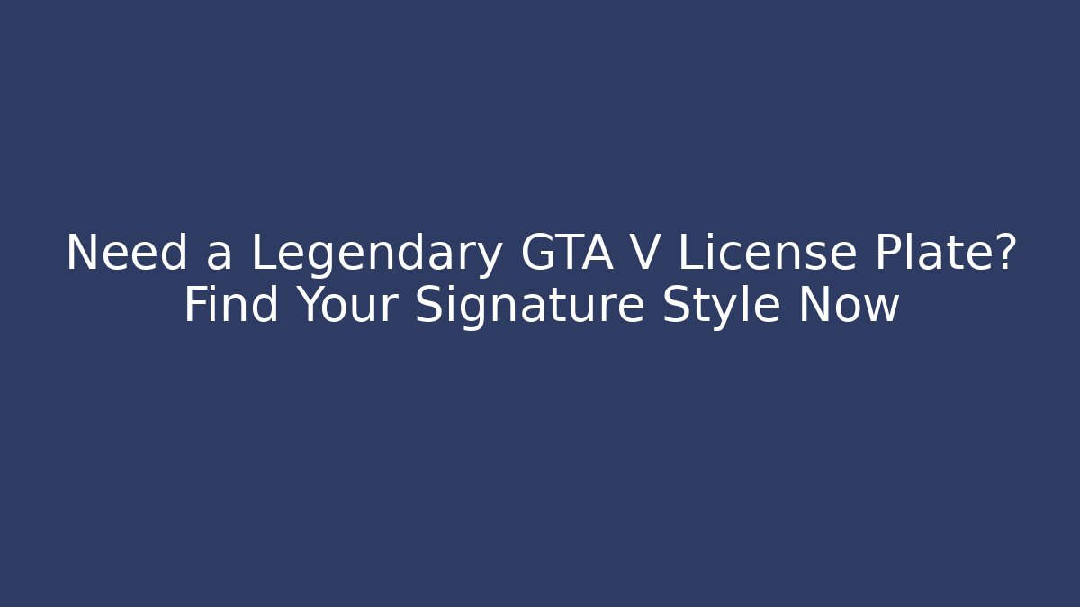 Need a Legendary GTA V License Plate? Find Your Signature Style Now