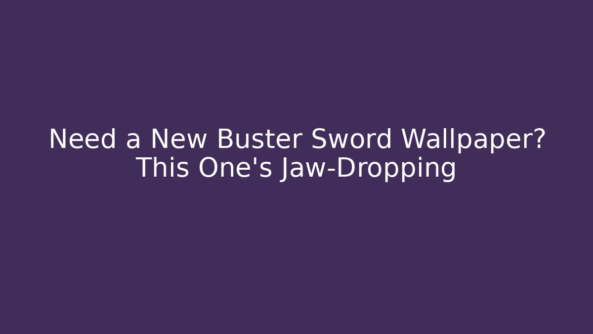 Need a New Buster Sword Wallpaper? This One’s Jaw-Dropping