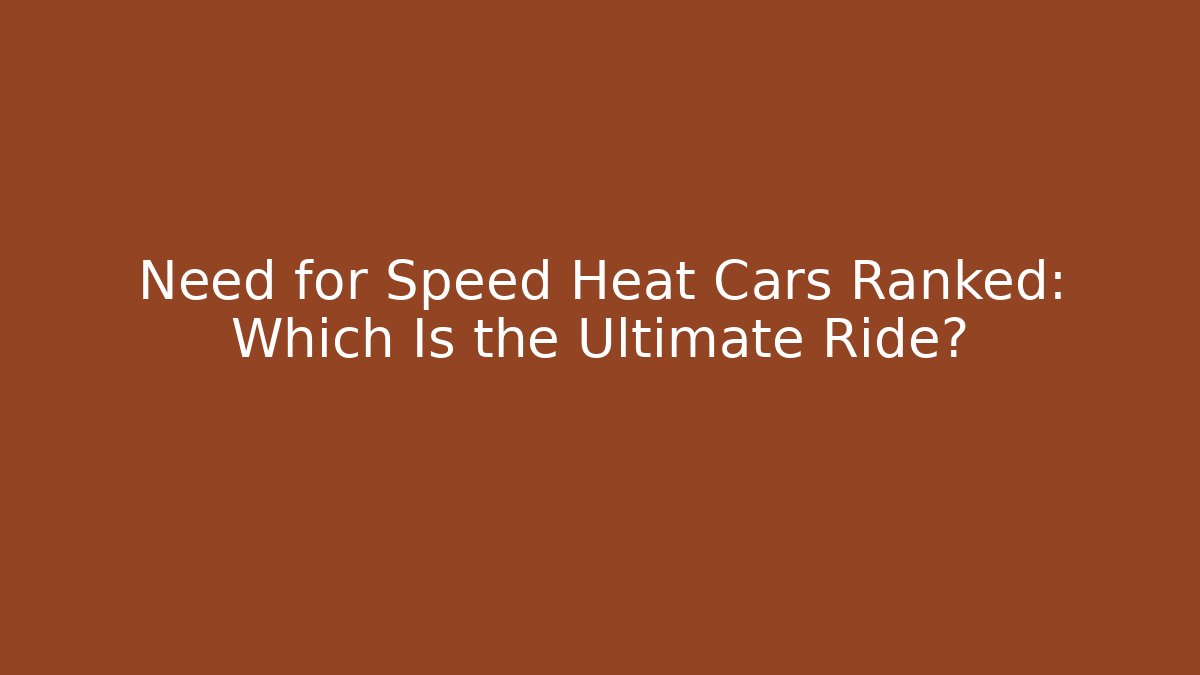 Need for Speed Heat Cars Ranked: Which Is the Ultimate Ride?
